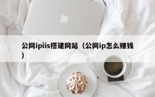 余江公网ipiis搭建网站（公网ip怎么赚钱）