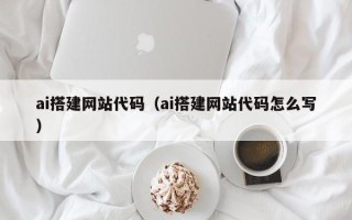 余江ai搭建网站代码（ai搭建网站代码怎么写）