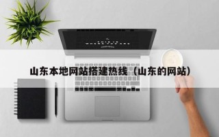 余江山东本地网站搭建热线（山东的网站）