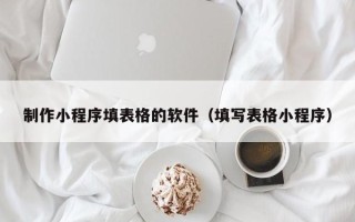 余江制作小程序填表格的软件（填写表格小程序）