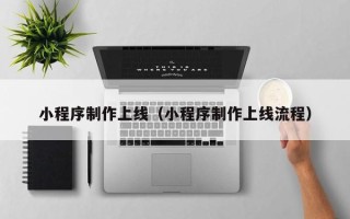 余江小程序制作上线（小程序制作上线流程）