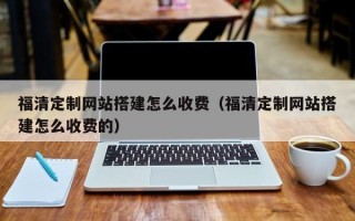余江福清定制网站搭建怎么收费（福清定制网站搭建怎么收费的）