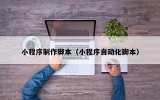 余江小程序制作脚本（小程序自动化脚本）