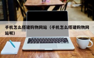 余江手机怎么搭建购物网站（手机怎么搭建购物网站呢）