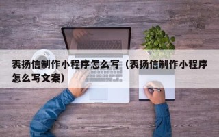 余江表扬信制作小程序怎么写（表扬信制作小程序怎么写文案）