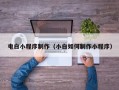 余江电白小程序制作（小白如何制作小程序）