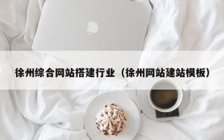 余江徐州综合网站搭建行业（徐州网站建站模板）
