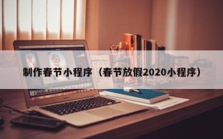 余江制作春节小程序（春节放假2020小程序）
