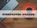 余江如何搭建单机软件网站（单机游戏搭建）