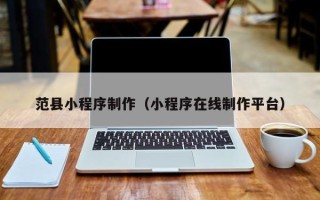 余江范县小程序制作（小程序在线制作平台）