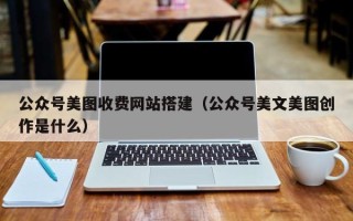 余江公众号美图收费网站搭建（公众号美文美图创作是什么）