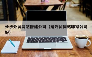余江长沙外贸网站搭建公司（建外贸网站哪家公司好）