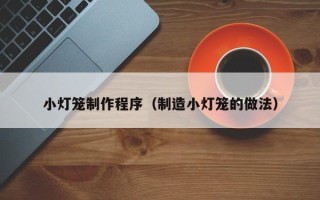 余江小灯笼制作程序（制造小灯笼的做法）