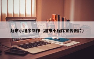 余江超市小程序制作（超市小程序宣传图片）
